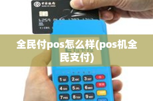 全民付pos怎么样(pos机全民支付)