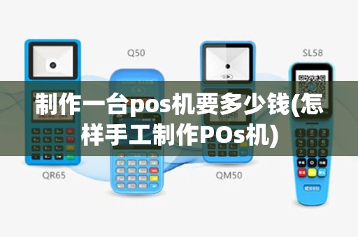 制作一台pos机要多少钱(怎样手工制作POs机)