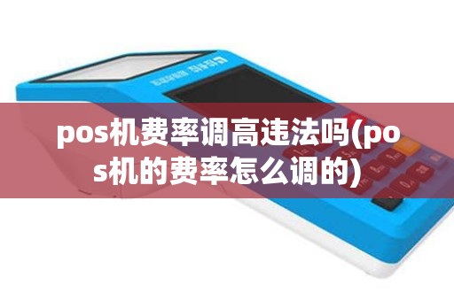 pos机费率调高违法吗(pos机的费率怎么调的)