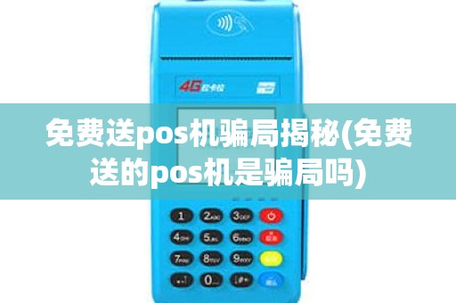 免费送pos机骗局揭秘(免费送的pos机是骗局吗)