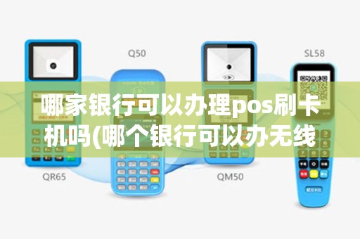 哪家银行可以办理pos刷卡机吗(哪个银行可以办无线POS机)
