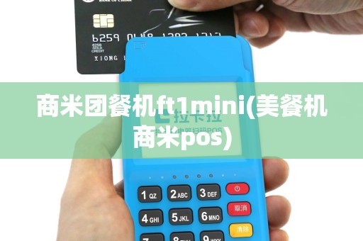 商米团餐机ft1mini(美餐机商米pos)