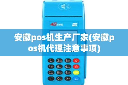 安徽pos机生产厂家(安徽pos机代理注意事项)