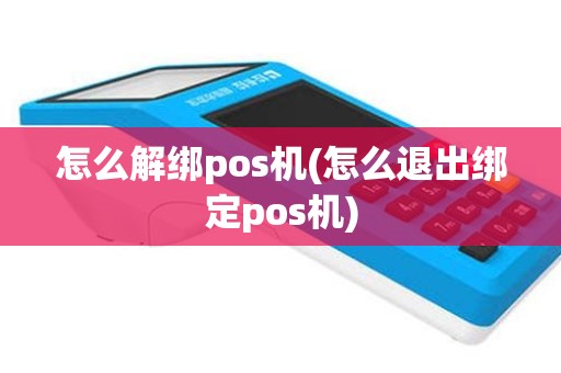 怎么解绑pos机(怎么退出绑定pos机)