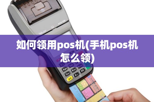 如何领用pos机(手机pos机怎么领)