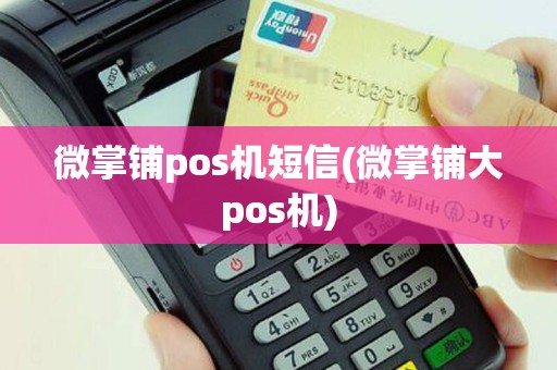 微掌铺pos机短信(微掌铺大pos机)