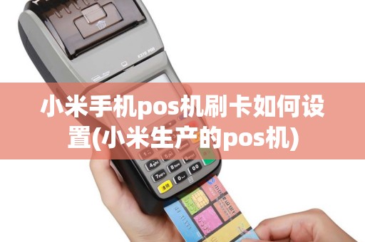 小米手机pos机刷卡如何设置(小米生产的pos机)