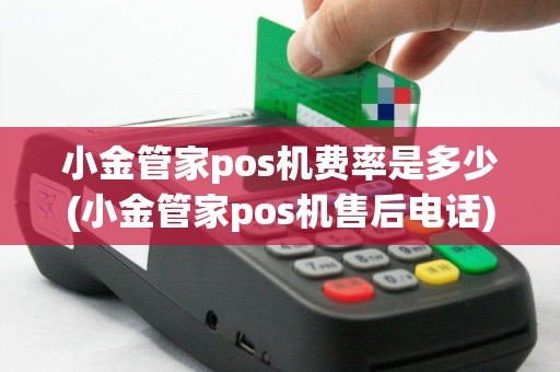 小金管家pos机费率是多少(小金管家pos机售后电话)