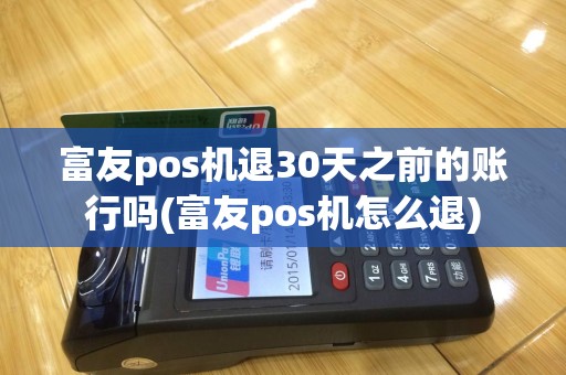 富友pos机退30天之前的账行吗(富友pos机怎么退)