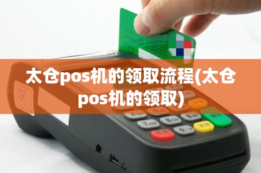 太仓pos机的领取流程(太仓pos机的领取)