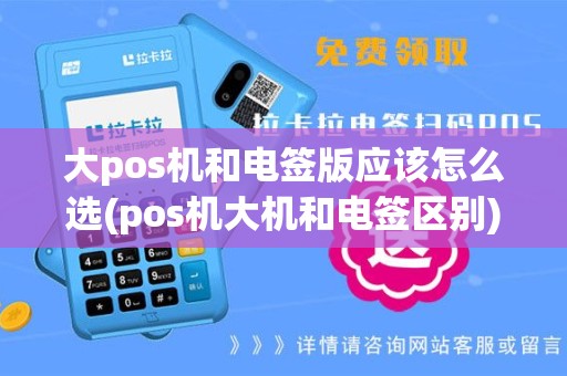 大pos机和电签版应该怎么选(pos机大机和电签区别)