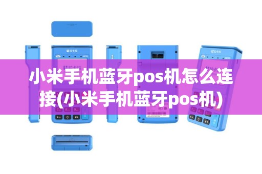 小米手机蓝牙pos机怎么连接(小米手机蓝牙pos机)