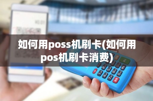 如何用poss机刷卡(如何用pos机刷卡消费)