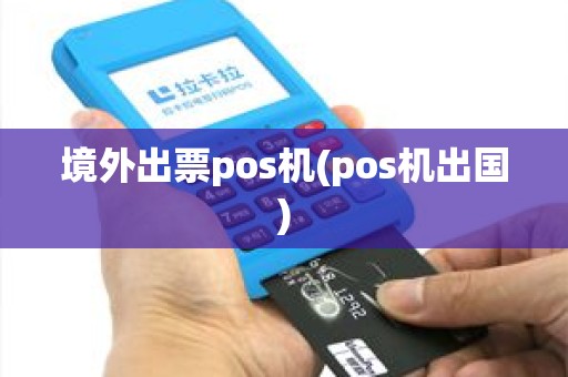 境外出票pos机(pos机出国)