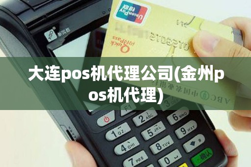 大连pos机代理公司(金州pos机代理)