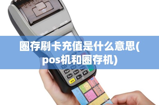 圈存刷卡充值是什么意思(pos机和圈存机)