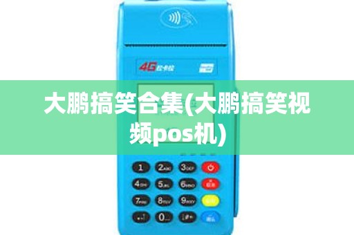 大鹏搞笑合集(大鹏搞笑视频pos机)