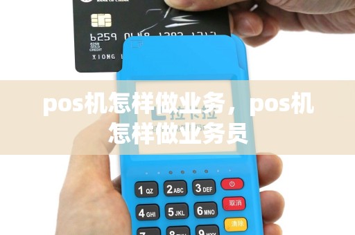 pos机怎样做业务，pos机怎样做业务员