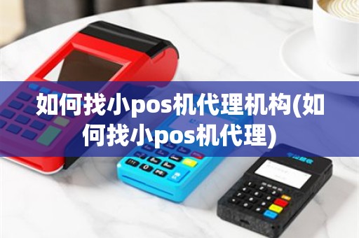 如何找小pos机代理机构(如何找小pos机代理)