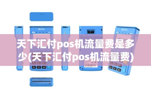 天下汇付pos机流量费是多少(天下汇付pos机流量费)