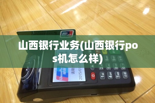 山西银行业务(山西银行pos机怎么样)