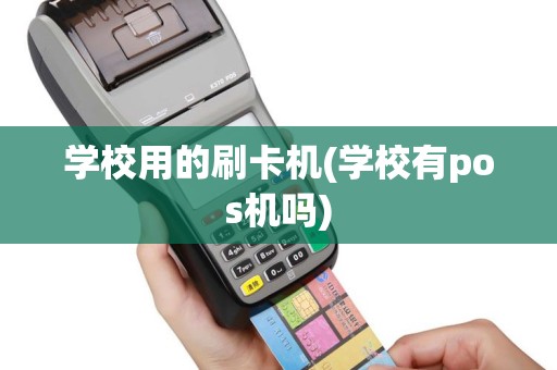 学校用的刷卡机(学校有pos机吗)