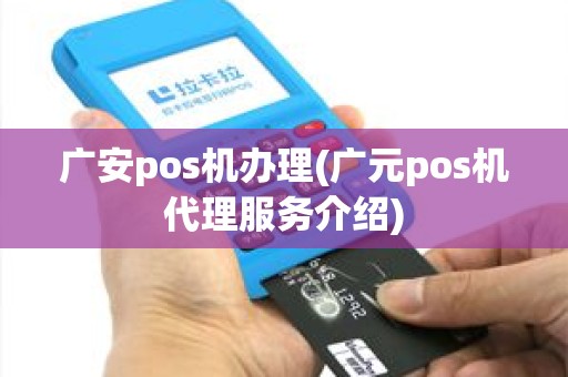 广安pos机办理(广元pos机代理服务介绍)