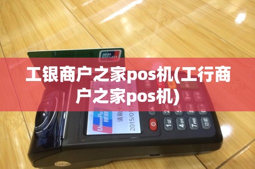 工银商户之家pos机(工行商户之家pos机)