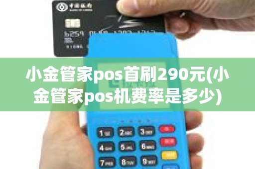 小金管家pos首刷290元(小金管家pos机费率是多少)