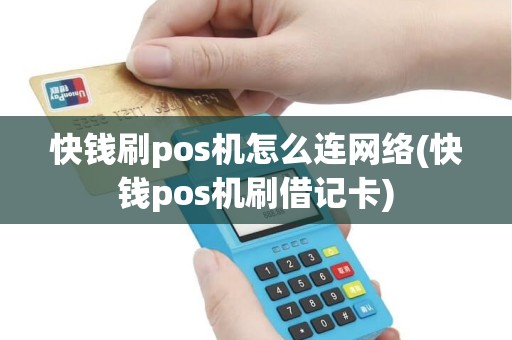 快钱刷pos机怎么连网络(快钱pos机刷借记卡)