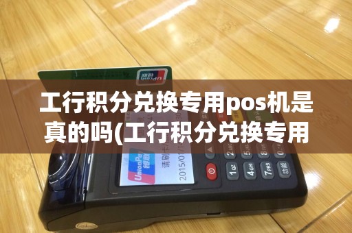 工行积分兑换专用pos机是真的吗(工行积分兑换专用pos机)