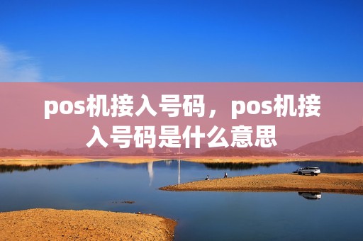 pos机接入号码，pos机接入号码是什么意思