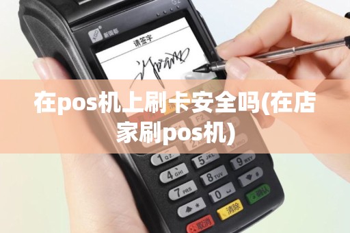在pos机上刷卡安全吗(在店家刷pos机)