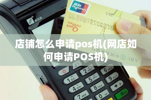 店铺怎么申请pos机(网店如何申请POS机)