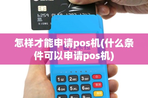 怎样才能申请pos机(什么条件可以申请pos机)