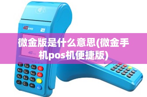 微金版是什么意思(微金手机pos机便捷版)