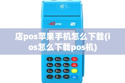 店pos苹果手机怎么下载(ios怎么下载pos机)