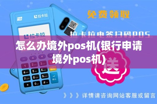 怎么办境外pos机(银行申请境外pos机)