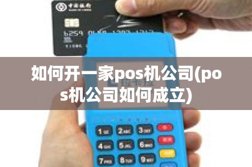 如何开一家pos机公司(pos机公司如何成立)