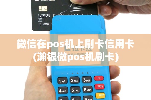 微信在pos机上刷卡信用卡(瀚银微pos机刷卡)