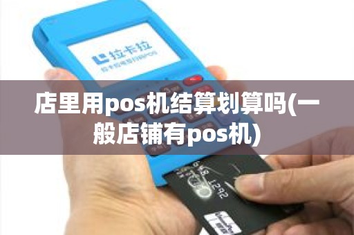 店里用pos机结算划算吗(一般店铺有pos机)