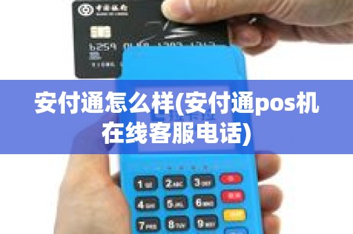 安付通怎么样(安付通pos机在线客服电话)