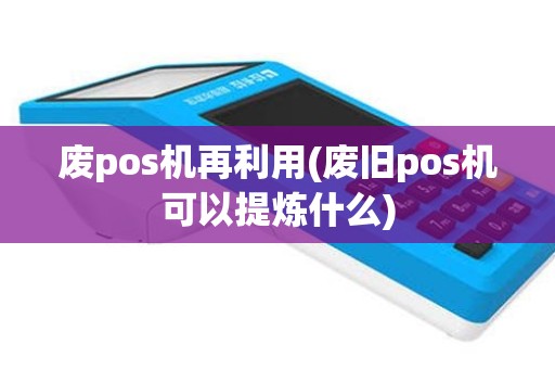 废pos机再利用(废旧pos机可以提炼什么)