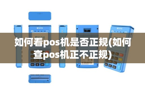 如何看pos机是否正规(如何查pos机正不正规)