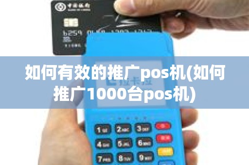 如何有效的推广pos机(如何推广1000台pos机)