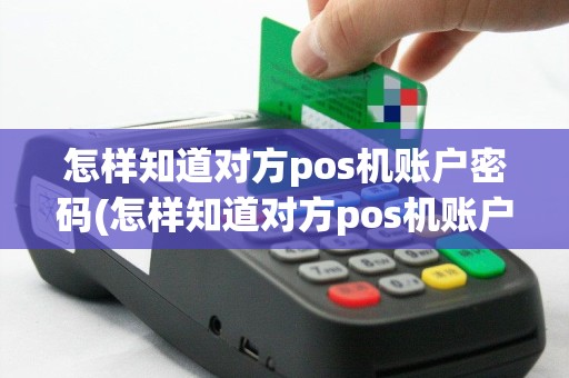 怎样知道对方pos机账户密码(怎样知道对方pos机账户)
