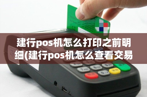 建行pos机怎么打印之前明细(建行pos机怎么查看交易明细)