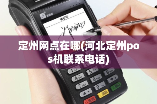 定州网点在哪(河北定州pos机联系电话)