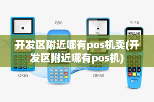 开发区附近哪有pos机卖(开发区附近哪有pos机)