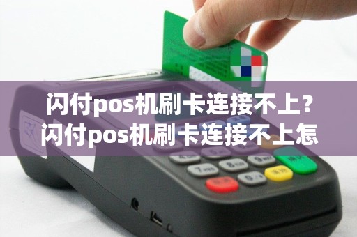 闪付pos机刷卡连接不上？闪付pos机刷卡连接不上怎么回事